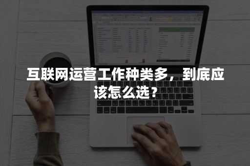 互联网运营工作种类多，到底应该怎么选？