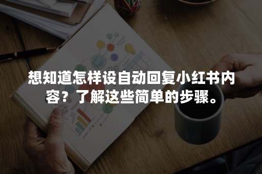 想知道怎样设自动回复小红书内容？了解这些简单的步骤。