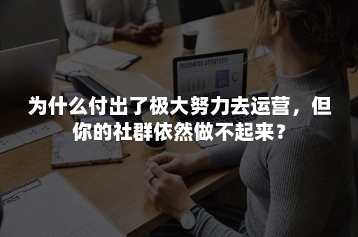 为什么付出了极大努力去运营，但你的社群依然做不起来？