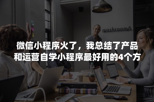 微信小程序火了，我总结了产品和运营自学小程序最好用的4个方法