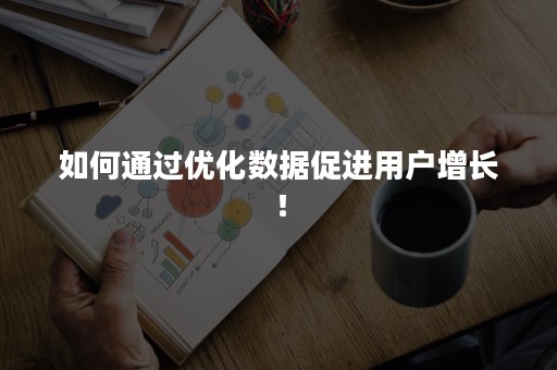 如何通过优化数据促进用户增长！