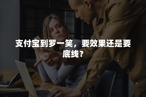 支付宝到罗一笑，要效果还是要底线？
