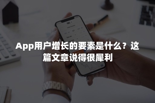 App用户增长的要素是什么？这篇文章说得很犀利