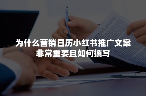 为什么营销日历小红书推广文案非常重要且如何撰写