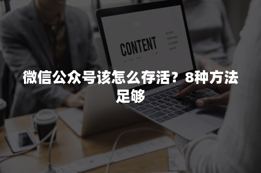 微信公众号该怎么存活？8种方法足够