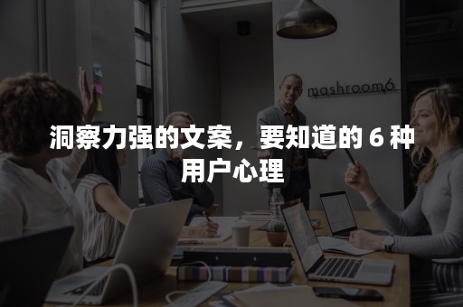 洞察力强的文案，要知道的６种用户心理