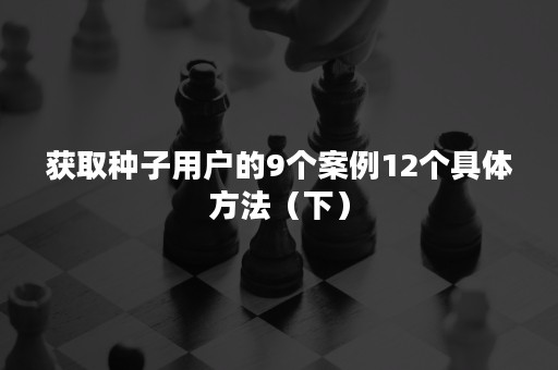 获取种子用户的9个案例12个具体方法（下）