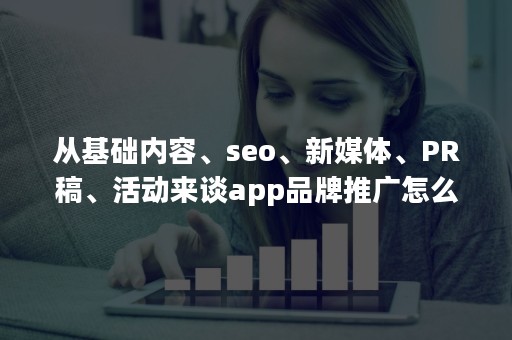 从基础内容、seo、新媒体、PR稿、活动来谈app品牌推广怎么做?