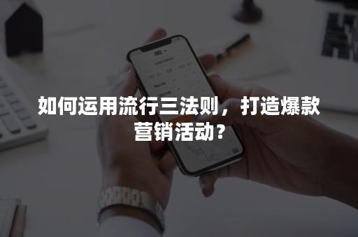 如何运用流行三法则，打造爆款营销活动？