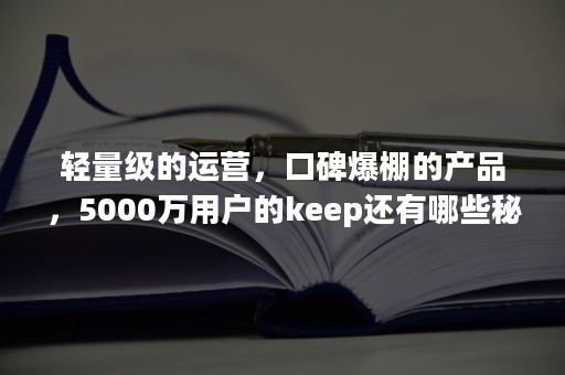 轻量级的运营，口碑爆棚的产品，5000万用户的keep还有哪些秘籍？