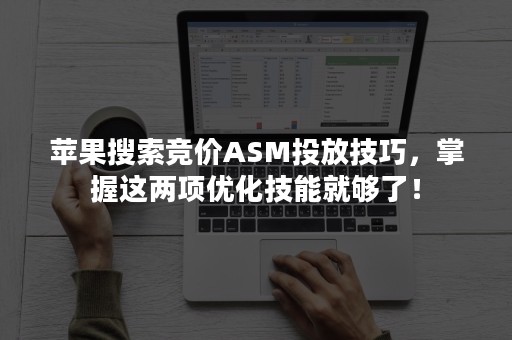 苹果搜索竞价ASM投放技巧，掌握这两项优化技能就够了！