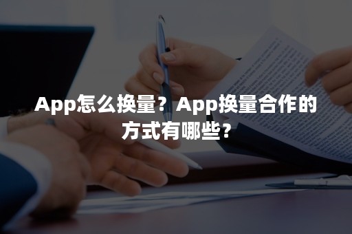 App怎么换量？App换量合作的方式有哪些？