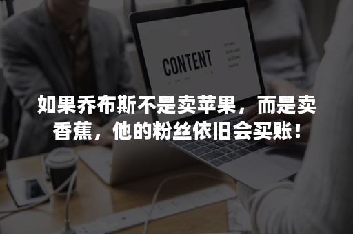 如果乔布斯不是卖苹果，而是卖香蕉，他的粉丝依旧会买账！