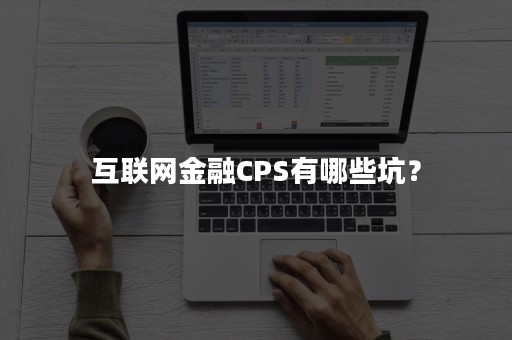 互联网金融CPS有哪些坑？