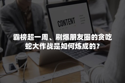 霸榜超一周、刷爆朋友圈的贪吃蛇大作战是如何炼成的？