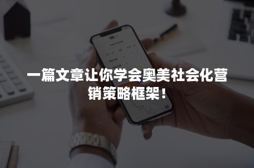 一篇文章让你学会奥美社会化营销策略框架！