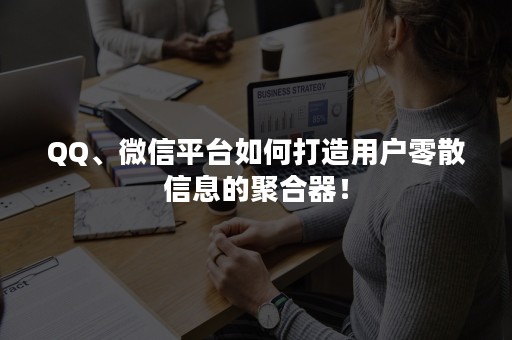 QQ、微信平台如何打造用户零散信息的聚合器！