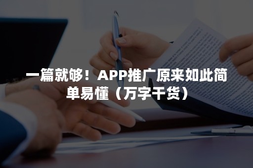 一篇就够！APP推广原来如此简单易懂（万字干货）