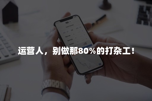 运营人，别做那80%的打杂工！