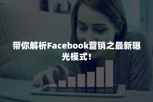 带你解析Facebook营销之最新曝光模式！