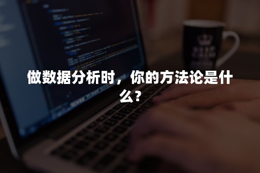 做数据分析时，你的方法论是什么？