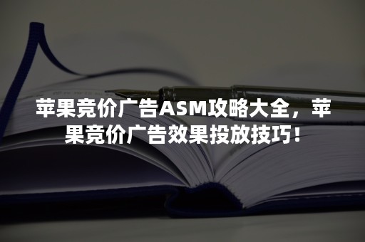 苹果竞价广告ASM攻略大全，苹果竞价广告效果投放技巧！
