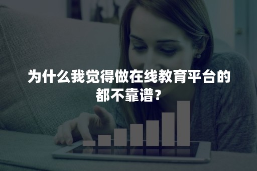 为什么我觉得做在线教育平台的都不靠谱？