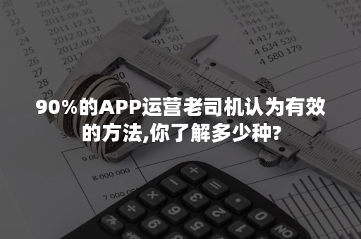 90%的APP运营老司机认为有效的方法,你了解多少种?