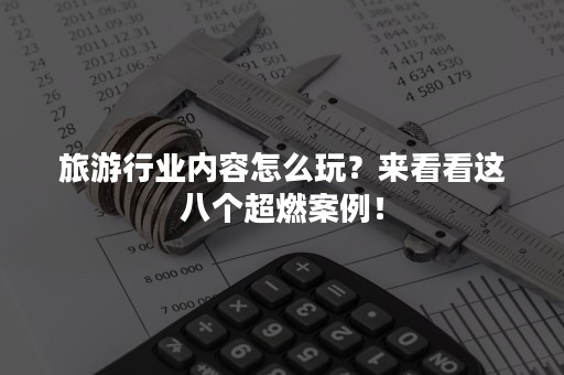 旅游行业内容怎么玩？来看看这八个超燃案例！