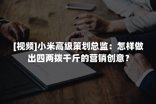 [视频]小米高级策划总监：怎样做出四两拨千斤的营销创意？
