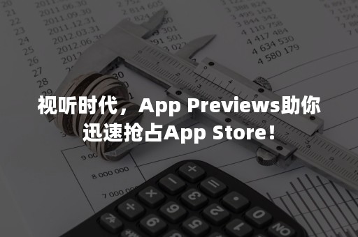 视听时代，App Previews助你迅速抢占App Store！