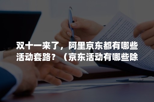 双十一来了，阿里京东都有哪些活动套路？（京东活动有哪些除了双十一）