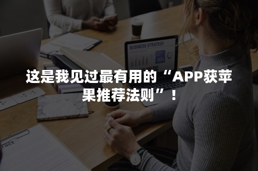 这是我见过最有用的“APP获苹果推荐法则”！