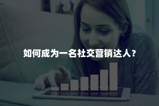 如何成为一名社交营销达人？