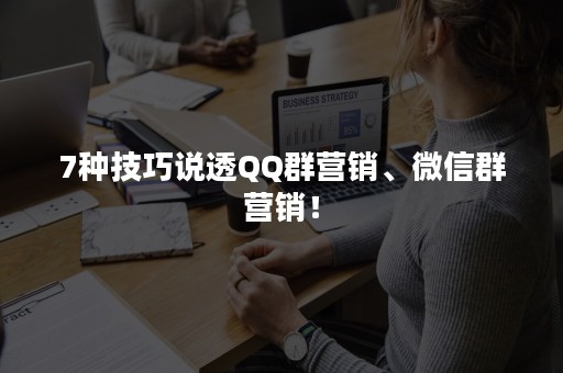 7种技巧说透QQ群营销、微信群营销！