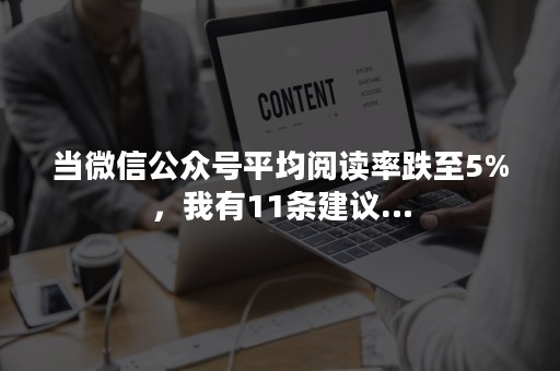 当微信公众号平均阅读率跌至5%，我有11条建议…