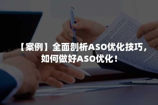 【案例】全面剖析ASO优化技巧，如何做好ASO优化！