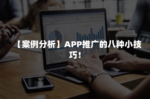 【案例分析】APP推广的八种小技巧！
