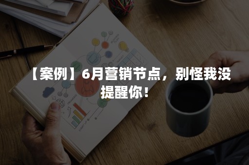【案例】6月营销节点，别怪我没提醒你！