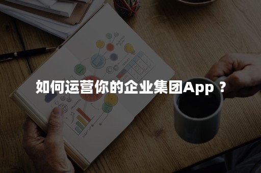 如何运营你的企业集团App ？