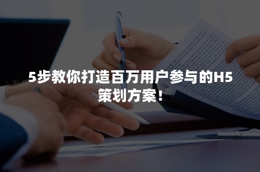 5步教你打造百万用户参与的H5策划方案！