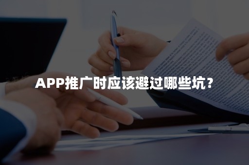 APP推广时应该避过哪些坑？