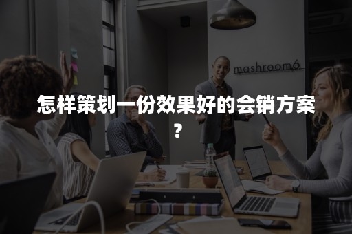 怎样策划一份效果好的会销方案？