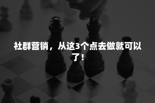 社群营销，从这3个点去做就可以了！