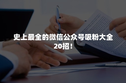 史上最全的微信公众号吸粉大全20招！