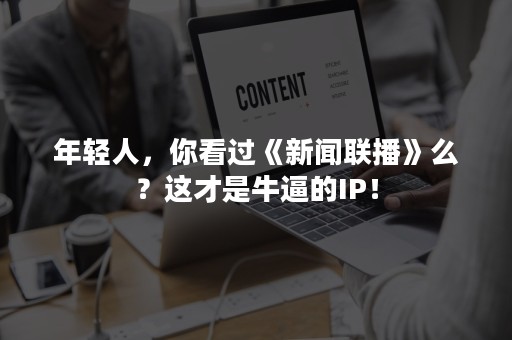 年轻人，你看过《新闻联播》么？这才是牛逼的IP！