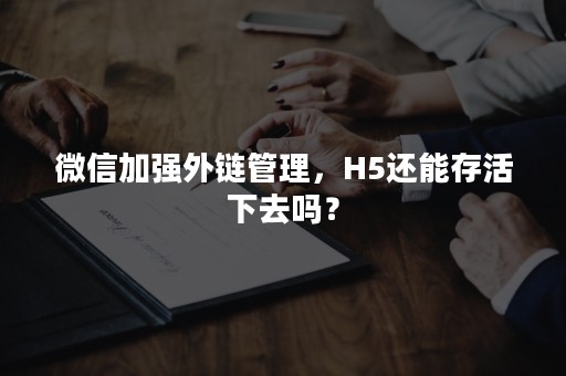 微信加强外链管理，H5还能存活下去吗？