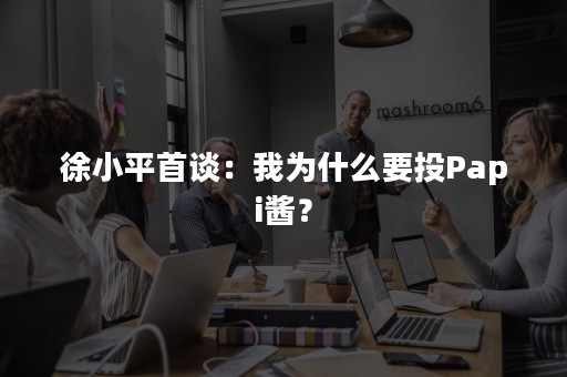 徐小平首谈：我为什么要投Papi酱？