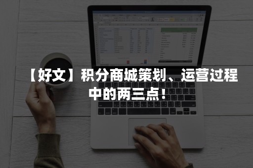 【好文】积分商城策划、运营过程中的两三点！