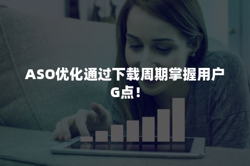 ASO优化通过下载周期掌握用户G点！